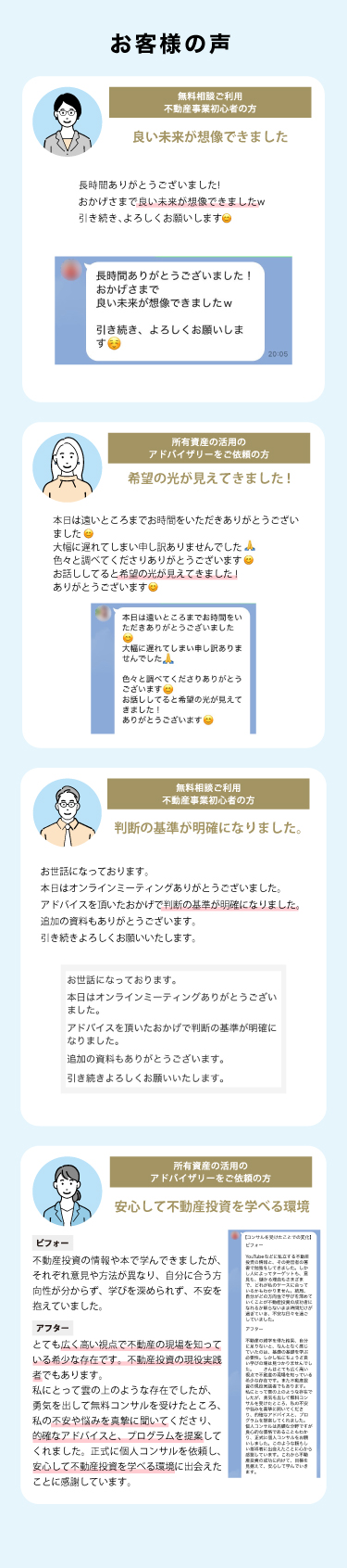 お客様の声。無料相談ご利用・不動産事業初心者の方、良い未来が想像できました。所有資産の活用のアドバイザリーをご依頼の方、希望の光が見えてきました！無料相談ご利用・不動産事業初心者の方、判断の基準が明確になりました。所有資産活用のアドバイザリーをご依頼の方、安心して不動産投資を学べる環境。